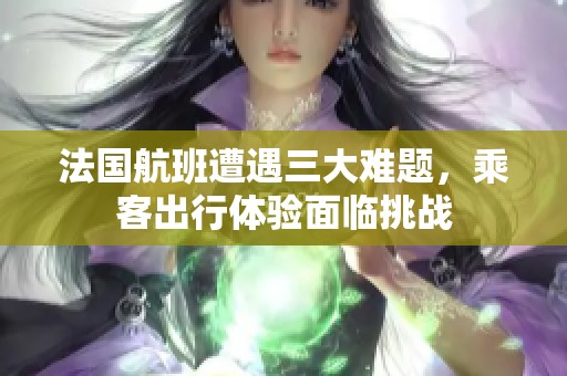 法国航班遭遇三大难题，乘客出行体验面临挑战