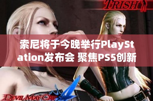 索尼将于今晚举行PlayStation发布会 聚焦PS5创新技术与新动态