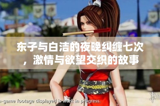 东子与白洁的夜晚纠缠七次，激情与欲望交织的故事