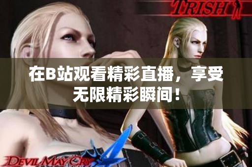 在B站观看精彩直播，享受无限精彩瞬间！