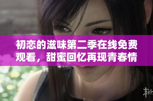 初恋的滋味第二季在线免费观看，甜蜜回忆再现青春情怀