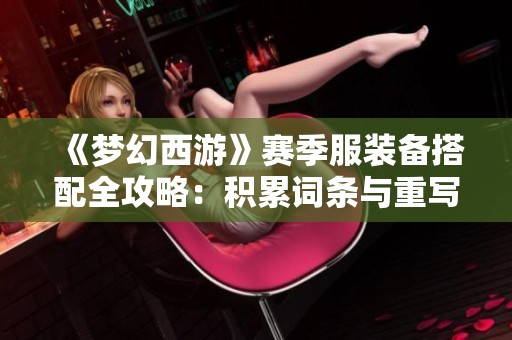 《梦幻西游》赛季服装备搭配全攻略：积累词条与重写技巧分享