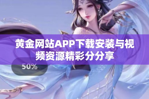 黄金网站APP下载安装与视频资源精彩分分享
