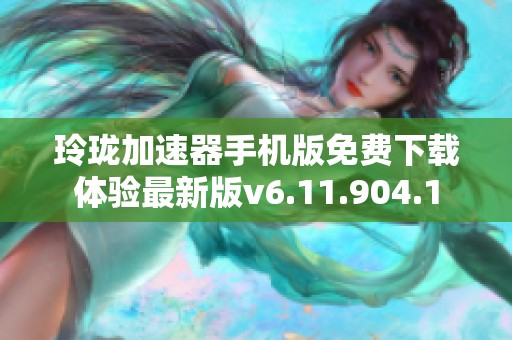 玲珑加速器手机版免费下载体验最新版v6.11.904.1