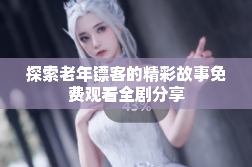 探索老年镖客的精彩故事免费观看全剧分享