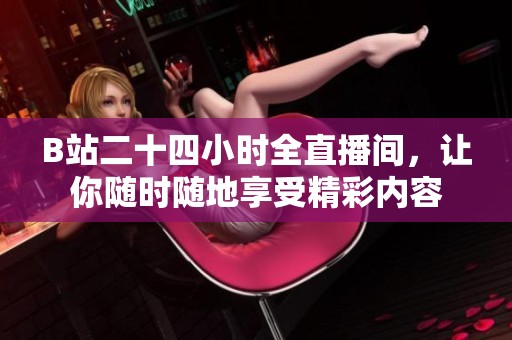 B站二十四小时全直播间，让你随时随地享受精彩内容