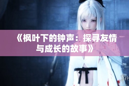 《枫叶下的钟声：探寻友情与成长的故事》