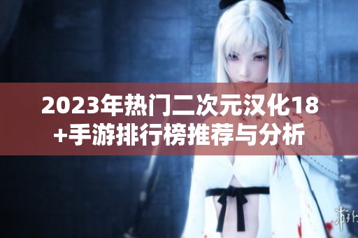 2023年热门二次元汉化18+手游排行榜推荐与分析