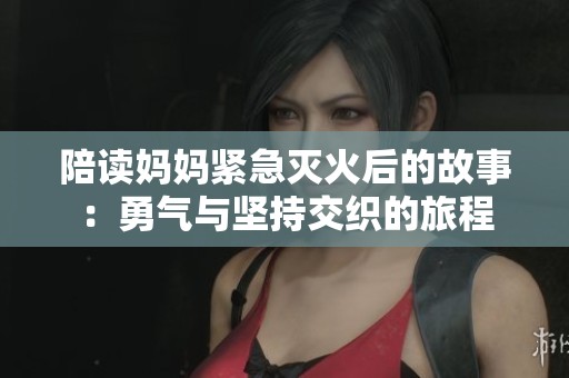 陪读妈妈紧急灭火后的故事：勇气与坚持交织的旅程