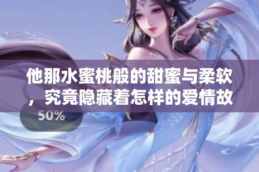 他那水蜜桃般的甜蜜与柔软，究竟隐藏着怎样的爱情故事