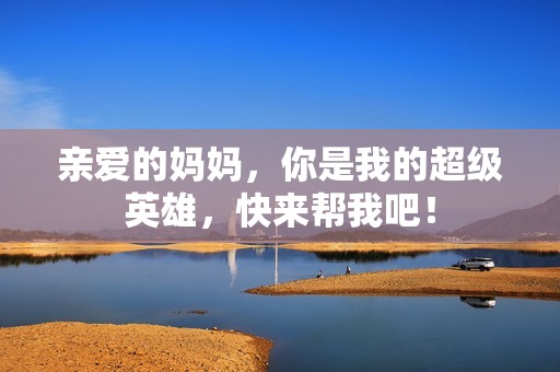 亲爱的妈妈，你是我的超级英雄，快来帮我吧！