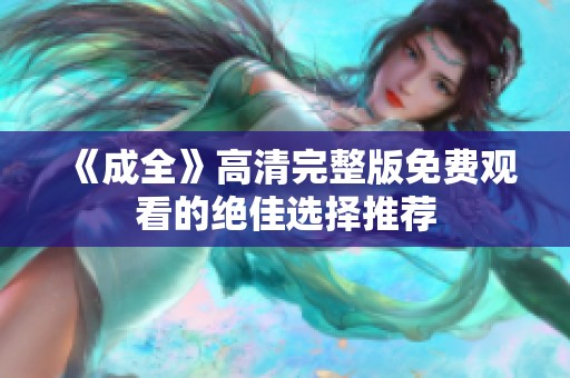 《成全》高清完整版免费观看的绝佳选择推荐