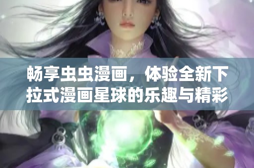 畅享虫虫漫画，体验全新下拉式漫画星球的乐趣与精彩