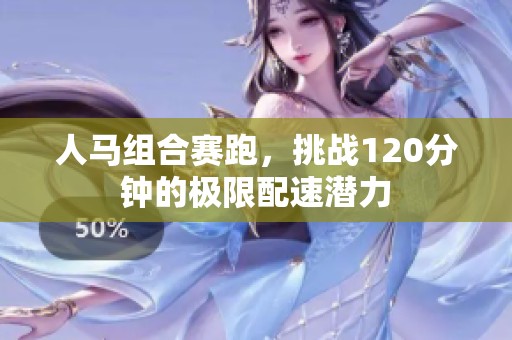 人马组合赛跑，挑战120分钟的极限配速潜力