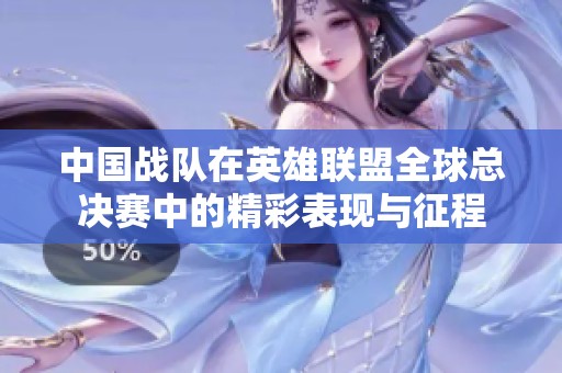 中国战队在英雄联盟全球总决赛中的精彩表现与征程