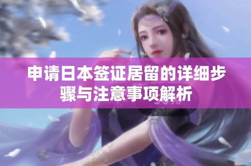 申请日本签证居留的详细步骤与注意事项解析