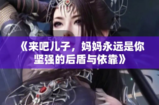 《来吧儿子，妈妈永远是你坚强的后盾与依靠》