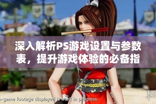 深入解析PS游戏设置与参数表，提升游戏体验的必备指南