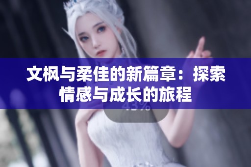 文枫与柔佳的新篇章：探索情感与成长的旅程