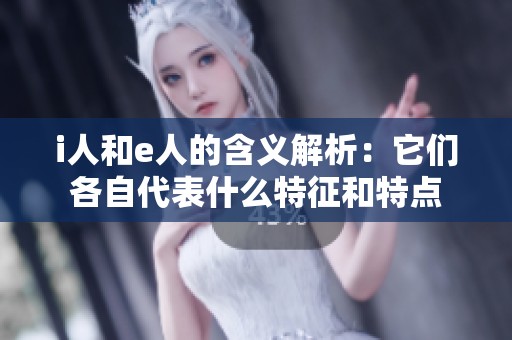 i人和e人的含义解析：它们各自代表什么特征和特点