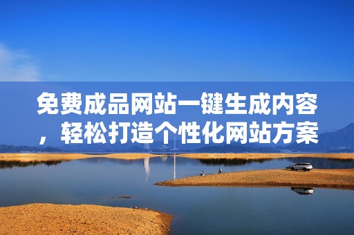 免费成品网站一键生成内容，轻松打造个性化网站方案