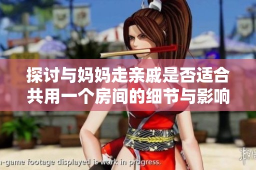 探讨与妈妈走亲戚是否适合共用一个房间的细节与影响