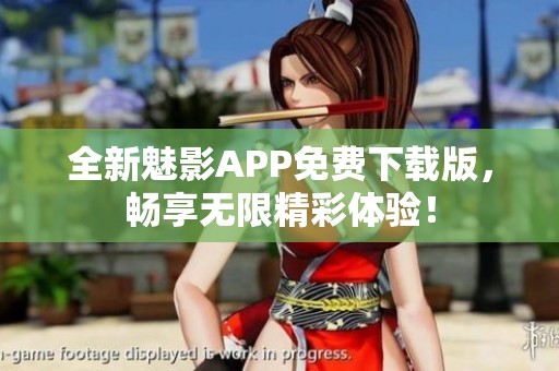 全新魅影APP免费下载版，畅享无限精彩体验！