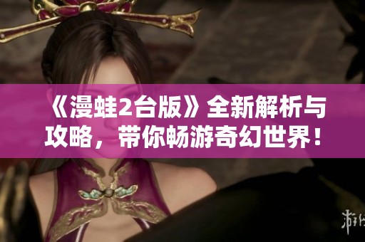 《漫蛙2台版》全新解析与攻略，带你畅游奇幻世界！