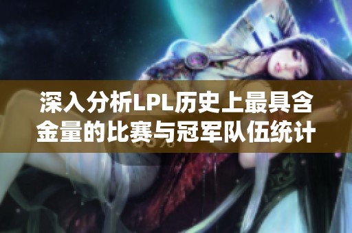 深入分析LPL历史上最具含金量的比赛与冠军队伍统计