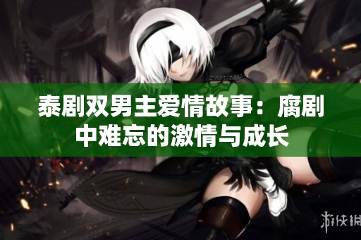 泰剧双男主爱情故事：腐剧中难忘的激情与成长