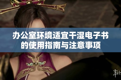 办公室环境适宜干湿电子书的使用指南与注意事项