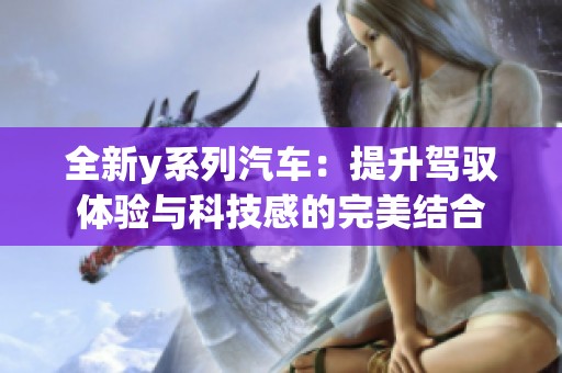 全新y系列汽车：提升驾驭体验与科技感的完美结合