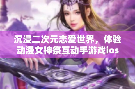 沉浸二次元恋爱世界，体验动漫女神祭互动手游戏ios下载