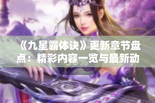 《九星霸体诀》更新章节盘点：精彩内容一览与最新动态解析