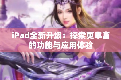iPad全新升级：探索更丰富的功能与应用体验