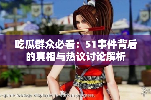吃瓜群众必看：51事件背后的真相与热议讨论解析