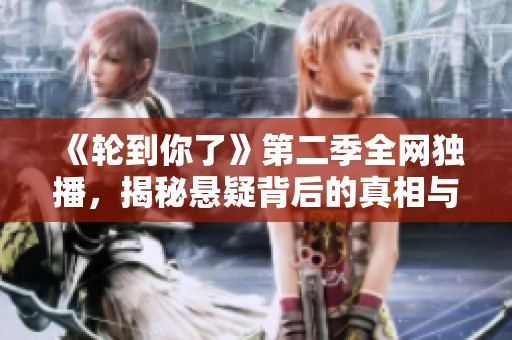 《轮到你了》第二季全网独播，揭秘悬疑背后的真相与挑战