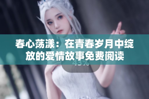 春心荡漾：在青春岁月中绽放的爱情故事免费阅读
