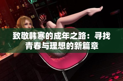 致敬韩寒的成年之路：寻找青春与理想的新篇章