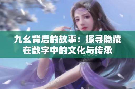 九幺背后的故事：探寻隐藏在数字中的文化与传承