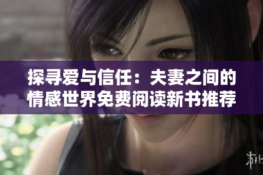 探寻爱与信任：夫妻之间的情感世界免费阅读新书推荐