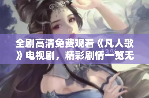 全剧高清免费观看《凡人歌》电视剧，精彩剧情一览无余
