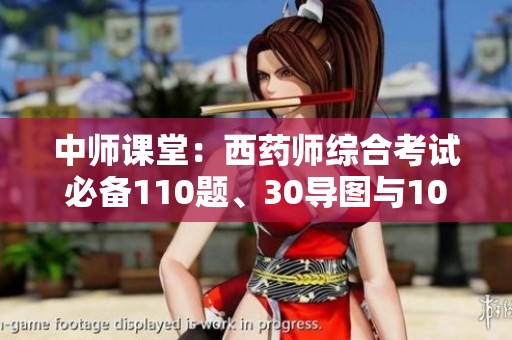 中师课堂：西药师综合考试必备110题、30导图与10大答题技巧解析