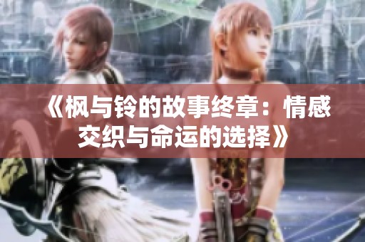 《枫与铃的故事终章：情感交织与命运的选择》