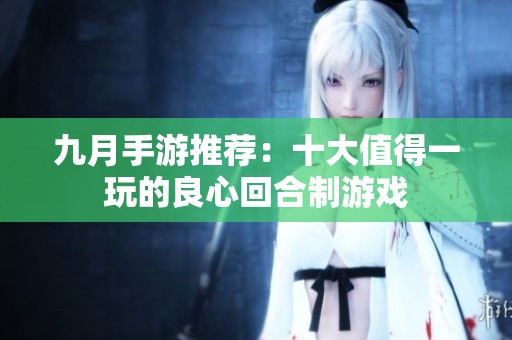 九月手游推荐：十大值得一玩的良心回合制游戏