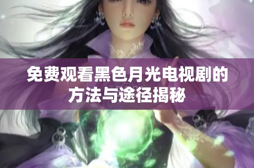 免费观看黑色月光电视剧的方法与途径揭秘