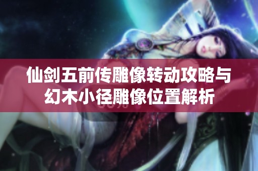 仙剑五前传雕像转动攻略与幻木小径雕像位置解析