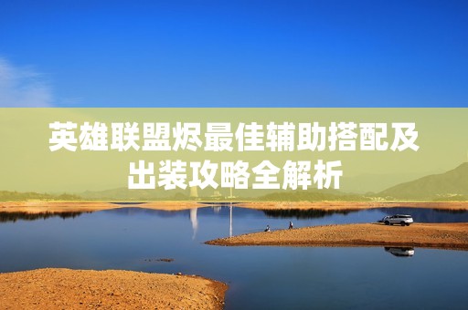英雄联盟烬最佳辅助搭配及出装攻略全解析