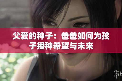父爱的种子：爸爸如何为孩子播种希望与未来