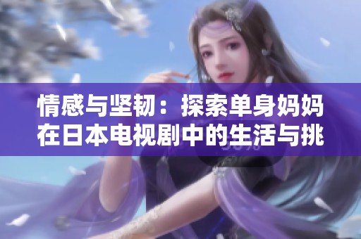 情感与坚韧：探索单身妈妈在日本电视剧中的生活与挑战